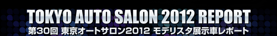 TOKYO AUTO SALON 2012 REPORT 第30回 東京オートサロン2012 モデリスタ展示車レポート