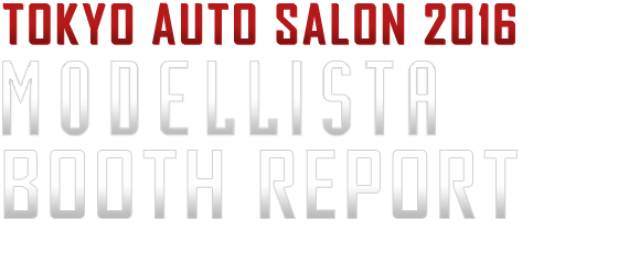 TOKYO AUTO SALON 2016 MODELLISTA BOOTH REPORT