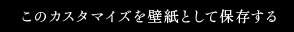 このカスタマイズを壁紙として保存する