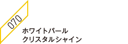 ホワイトパールクリスタルシャイン 070