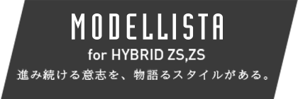 MODELLISTA for HYBRID ZS,ZS 進み続ける意思を、物語るスタイルがある。