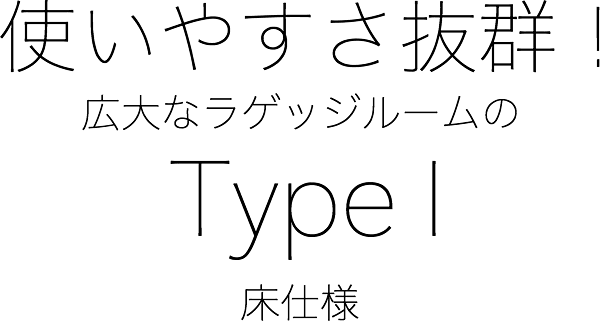 使いやすさ抜群！広大なラゲッジルームのType I床仕様