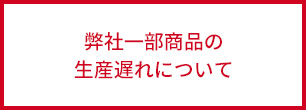 弊社一部商品の生産遅れについて