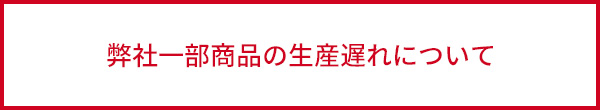 弊社一部商品の生産遅れについて