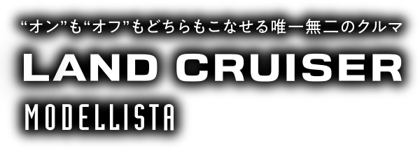 “オン”も“オフ”もこなせる唯一無二のクルマ　LAND CRUISER MODELLISTA